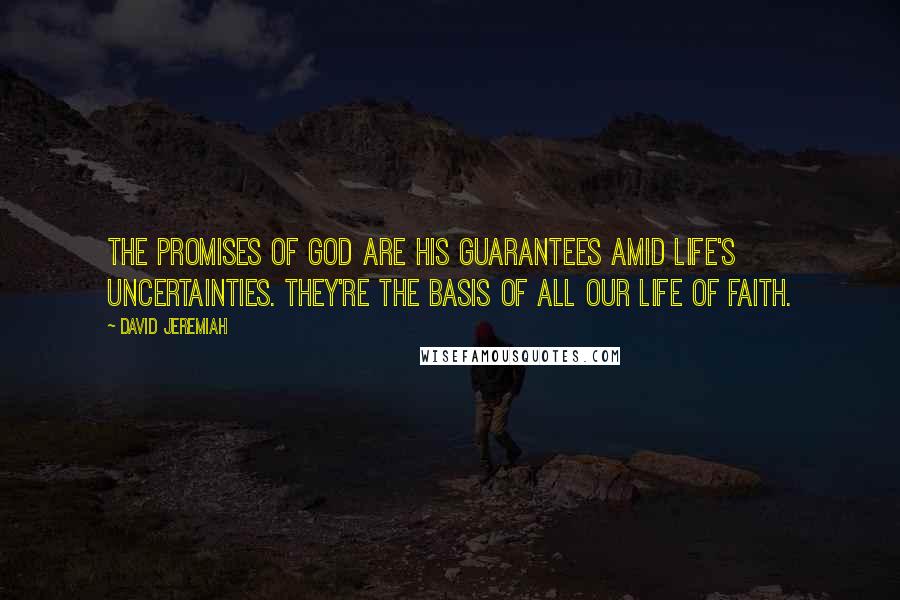 David Jeremiah Quotes: The promises of God are His guarantees amid life's uncertainties. They're the basis of all our life of faith.