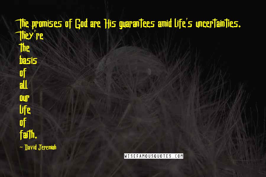 David Jeremiah Quotes: The promises of God are His guarantees amid life's uncertainties. They're the basis of all our life of faith.