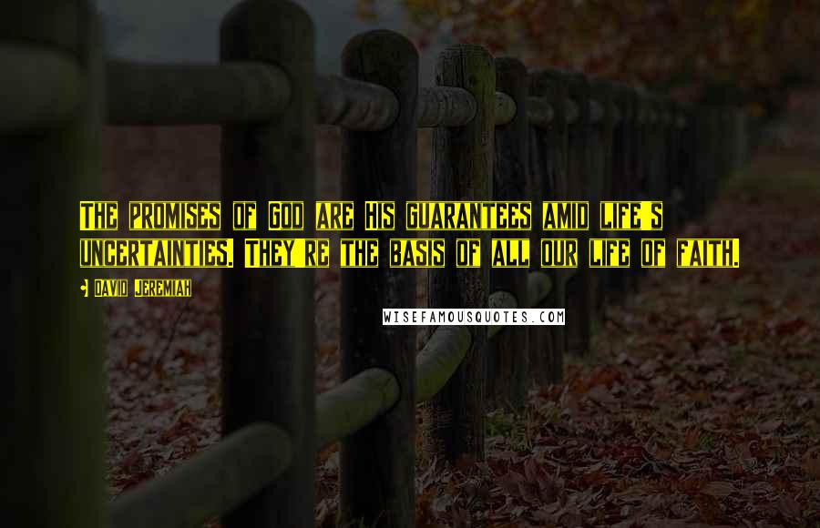 David Jeremiah Quotes: The promises of God are His guarantees amid life's uncertainties. They're the basis of all our life of faith.