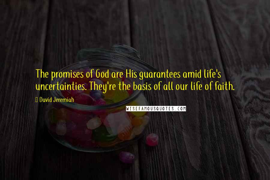 David Jeremiah Quotes: The promises of God are His guarantees amid life's uncertainties. They're the basis of all our life of faith.