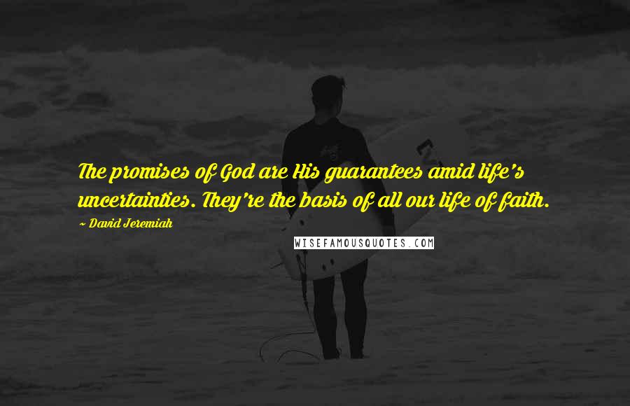 David Jeremiah Quotes: The promises of God are His guarantees amid life's uncertainties. They're the basis of all our life of faith.