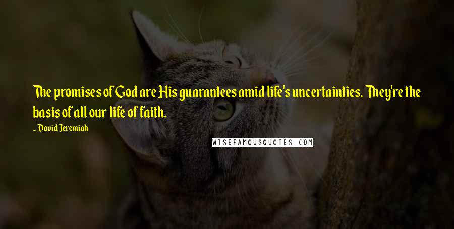 David Jeremiah Quotes: The promises of God are His guarantees amid life's uncertainties. They're the basis of all our life of faith.