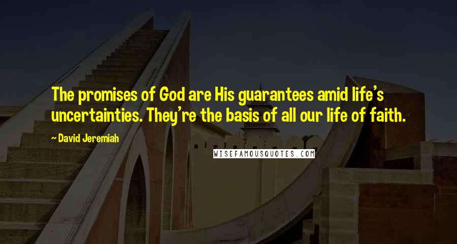 David Jeremiah Quotes: The promises of God are His guarantees amid life's uncertainties. They're the basis of all our life of faith.