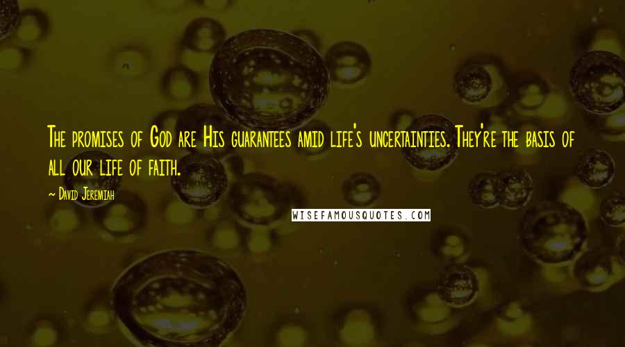 David Jeremiah Quotes: The promises of God are His guarantees amid life's uncertainties. They're the basis of all our life of faith.