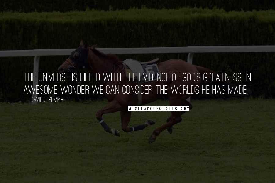 David Jeremiah Quotes: The universe is filled with the evidence of God's greatness. In awesome wonder we can consider the worlds He has made.