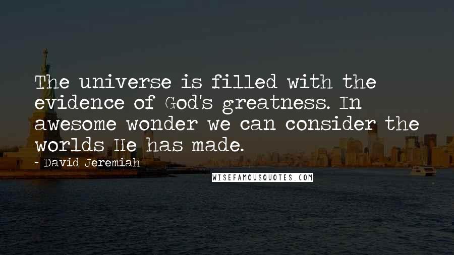 David Jeremiah Quotes: The universe is filled with the evidence of God's greatness. In awesome wonder we can consider the worlds He has made.