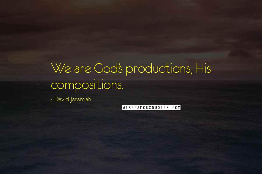 David Jeremiah Quotes: We are God's productions, His compositions.