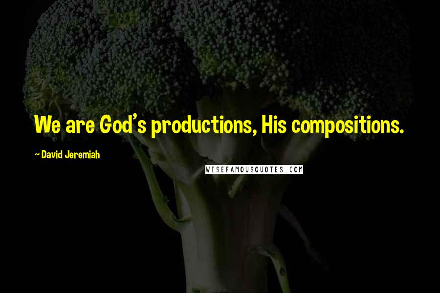 David Jeremiah Quotes: We are God's productions, His compositions.