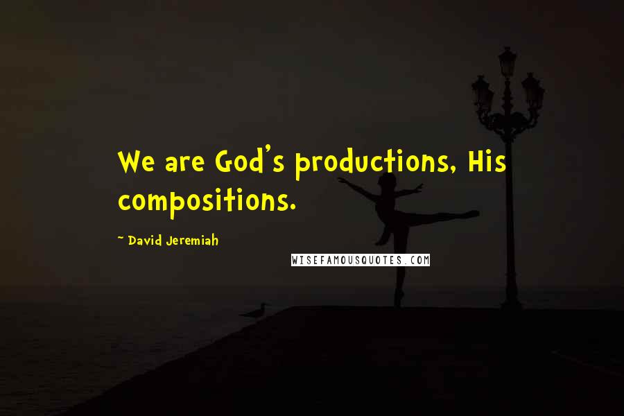 David Jeremiah Quotes: We are God's productions, His compositions.
