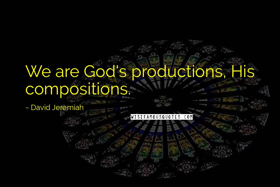 David Jeremiah Quotes: We are God's productions, His compositions.