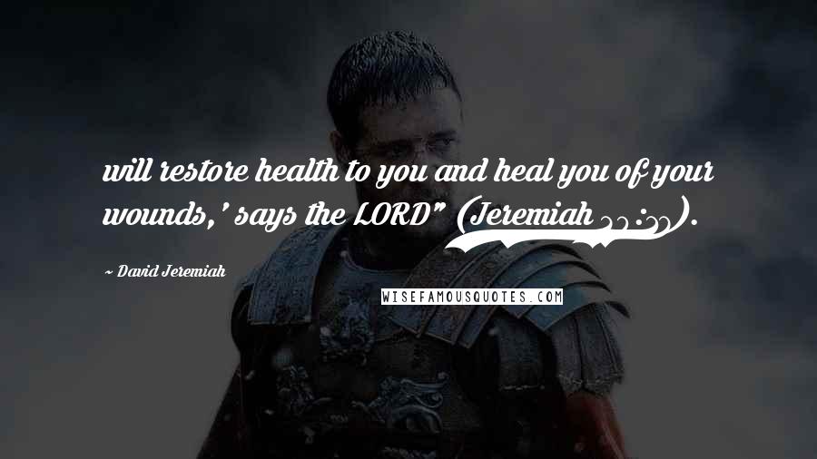 David Jeremiah Quotes: will restore health to you and heal you of your wounds,' says the LORD" (Jeremiah 30:17).