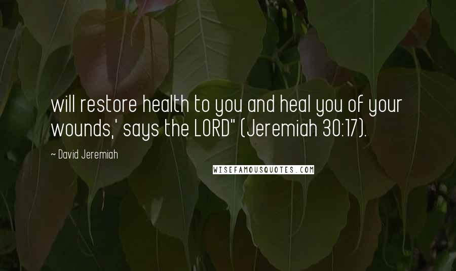 David Jeremiah Quotes: will restore health to you and heal you of your wounds,' says the LORD" (Jeremiah 30:17).