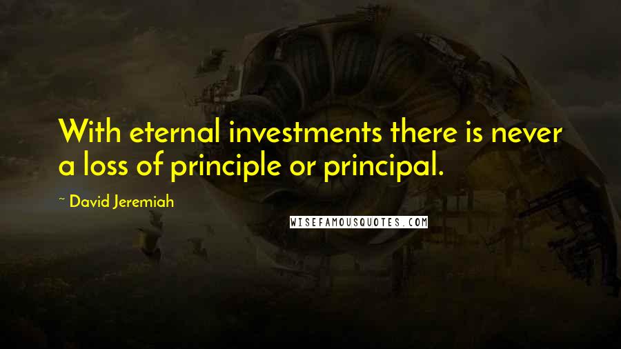 David Jeremiah Quotes: With eternal investments there is never a loss of principle or principal.