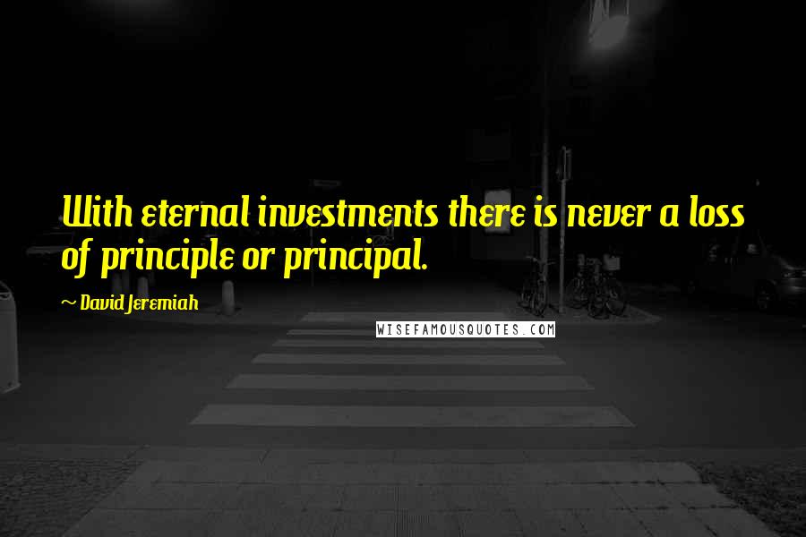 David Jeremiah Quotes: With eternal investments there is never a loss of principle or principal.