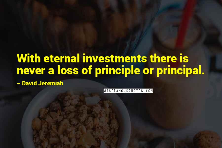 David Jeremiah Quotes: With eternal investments there is never a loss of principle or principal.