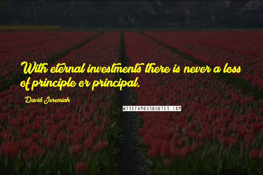 David Jeremiah Quotes: With eternal investments there is never a loss of principle or principal.