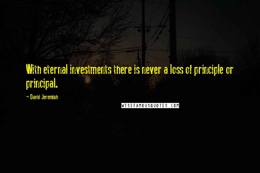 David Jeremiah Quotes: With eternal investments there is never a loss of principle or principal.
