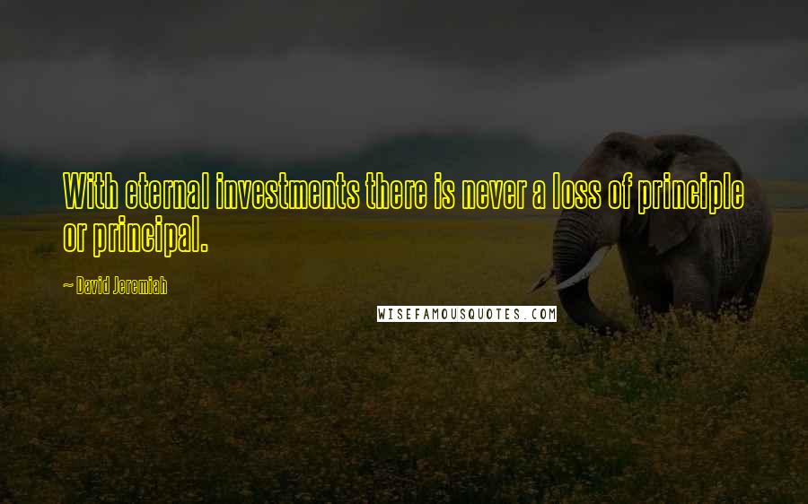 David Jeremiah Quotes: With eternal investments there is never a loss of principle or principal.