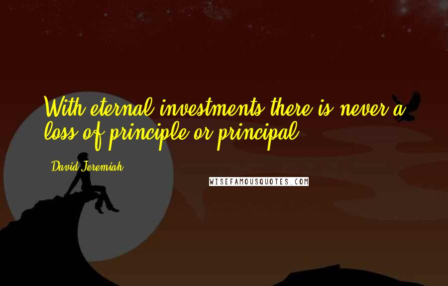 David Jeremiah Quotes: With eternal investments there is never a loss of principle or principal.