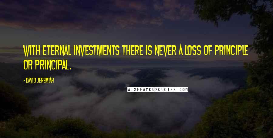 David Jeremiah Quotes: With eternal investments there is never a loss of principle or principal.