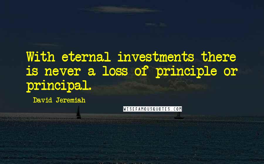 David Jeremiah Quotes: With eternal investments there is never a loss of principle or principal.