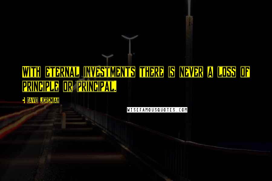 David Jeremiah Quotes: With eternal investments there is never a loss of principle or principal.