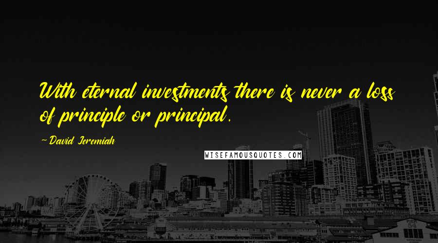 David Jeremiah Quotes: With eternal investments there is never a loss of principle or principal.