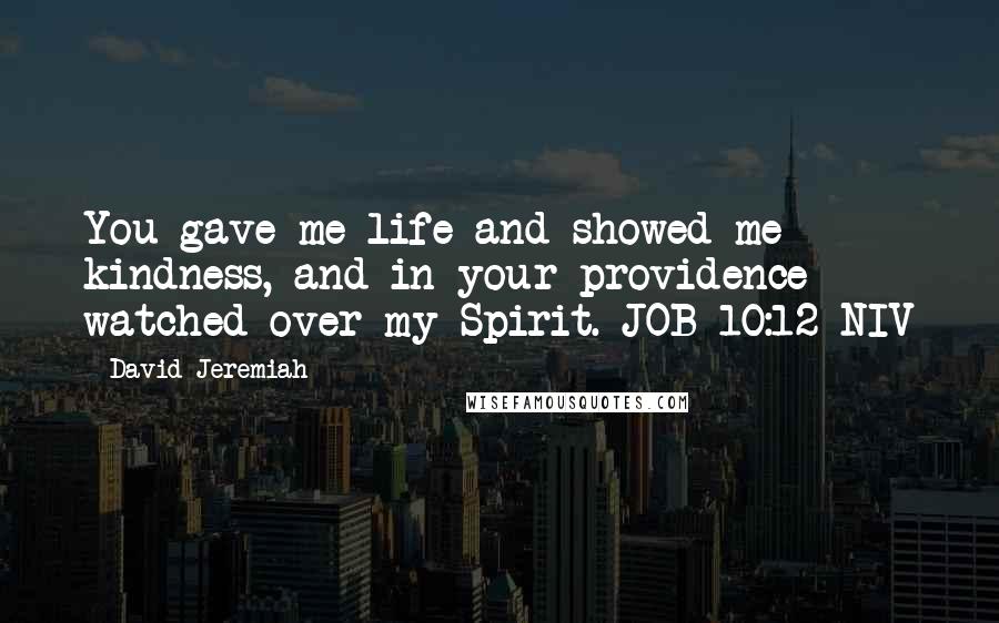 David Jeremiah Quotes: You gave me life and showed me kindness, and in your providence watched over my Spirit. JOB 10:12 NIV