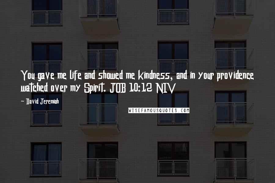 David Jeremiah Quotes: You gave me life and showed me kindness, and in your providence watched over my Spirit. JOB 10:12 NIV