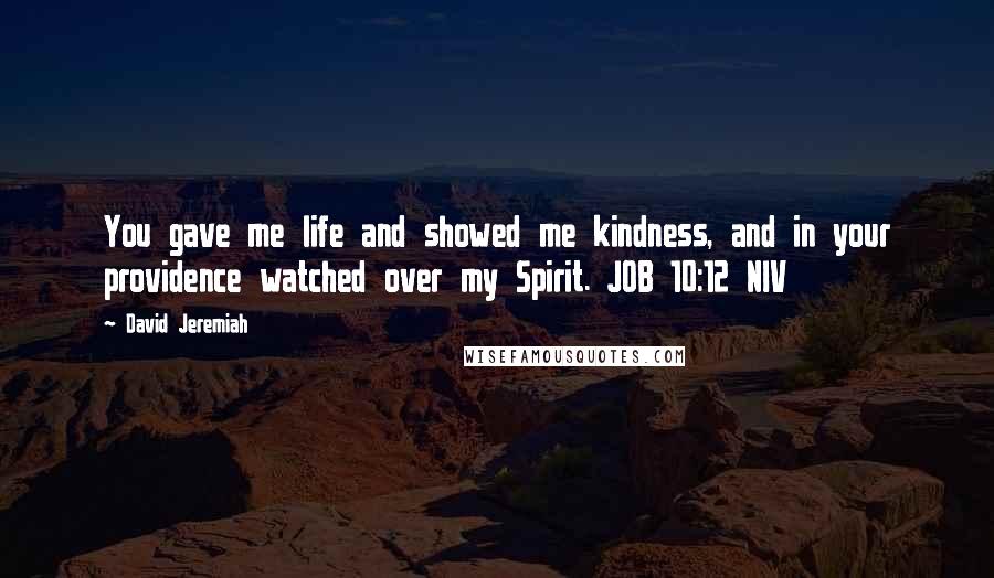 David Jeremiah Quotes: You gave me life and showed me kindness, and in your providence watched over my Spirit. JOB 10:12 NIV