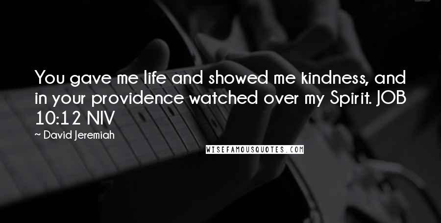 David Jeremiah Quotes: You gave me life and showed me kindness, and in your providence watched over my Spirit. JOB 10:12 NIV