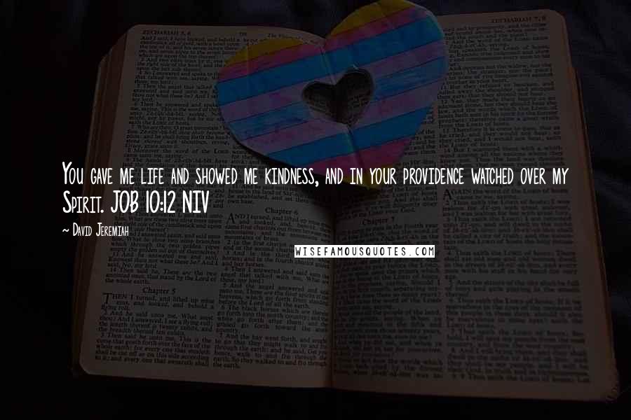 David Jeremiah Quotes: You gave me life and showed me kindness, and in your providence watched over my Spirit. JOB 10:12 NIV