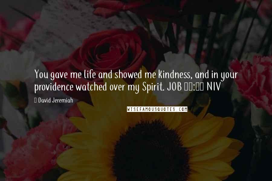 David Jeremiah Quotes: You gave me life and showed me kindness, and in your providence watched over my Spirit. JOB 10:12 NIV