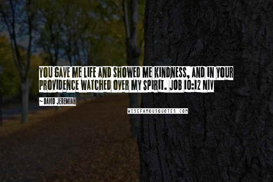 David Jeremiah Quotes: You gave me life and showed me kindness, and in your providence watched over my Spirit. JOB 10:12 NIV