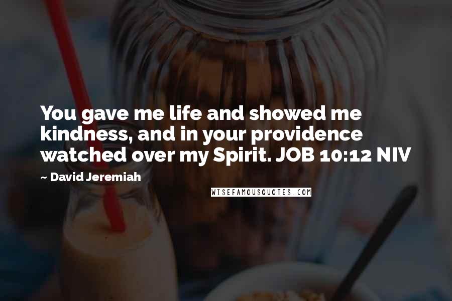 David Jeremiah Quotes: You gave me life and showed me kindness, and in your providence watched over my Spirit. JOB 10:12 NIV