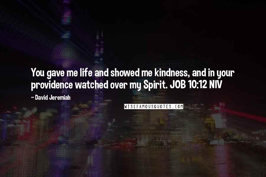 David Jeremiah Quotes: You gave me life and showed me kindness, and in your providence watched over my Spirit. JOB 10:12 NIV