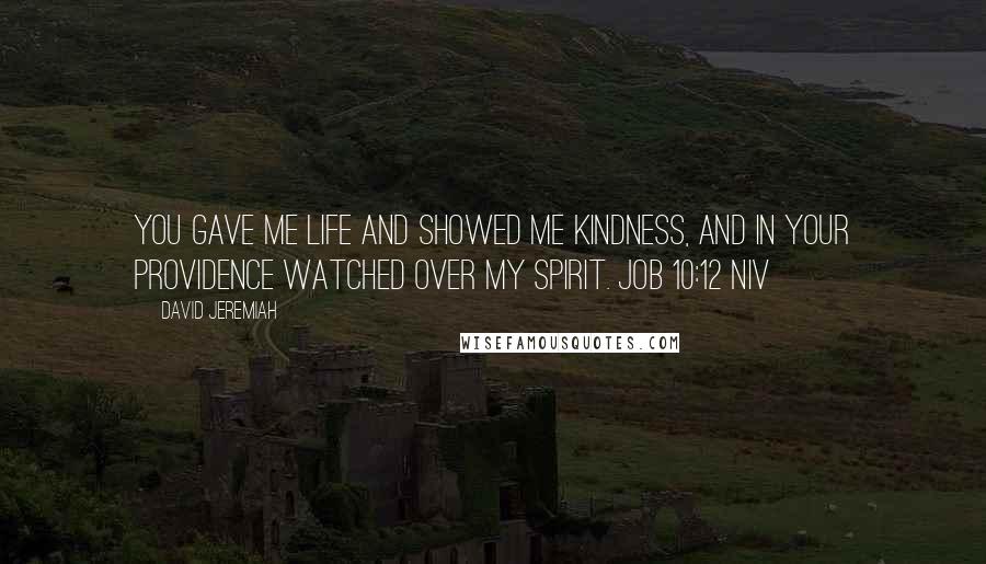 David Jeremiah Quotes: You gave me life and showed me kindness, and in your providence watched over my Spirit. JOB 10:12 NIV