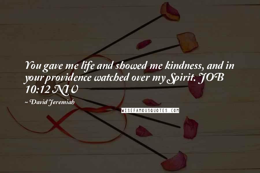 David Jeremiah Quotes: You gave me life and showed me kindness, and in your providence watched over my Spirit. JOB 10:12 NIV