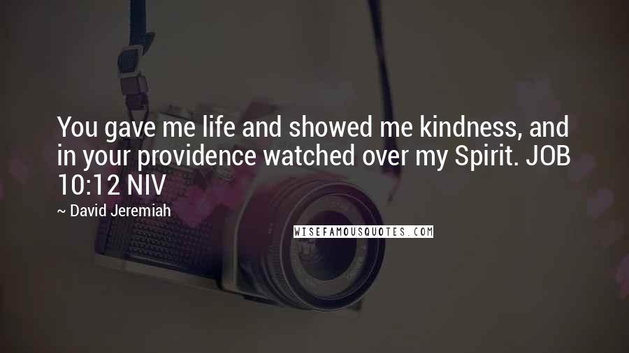 David Jeremiah Quotes: You gave me life and showed me kindness, and in your providence watched over my Spirit. JOB 10:12 NIV