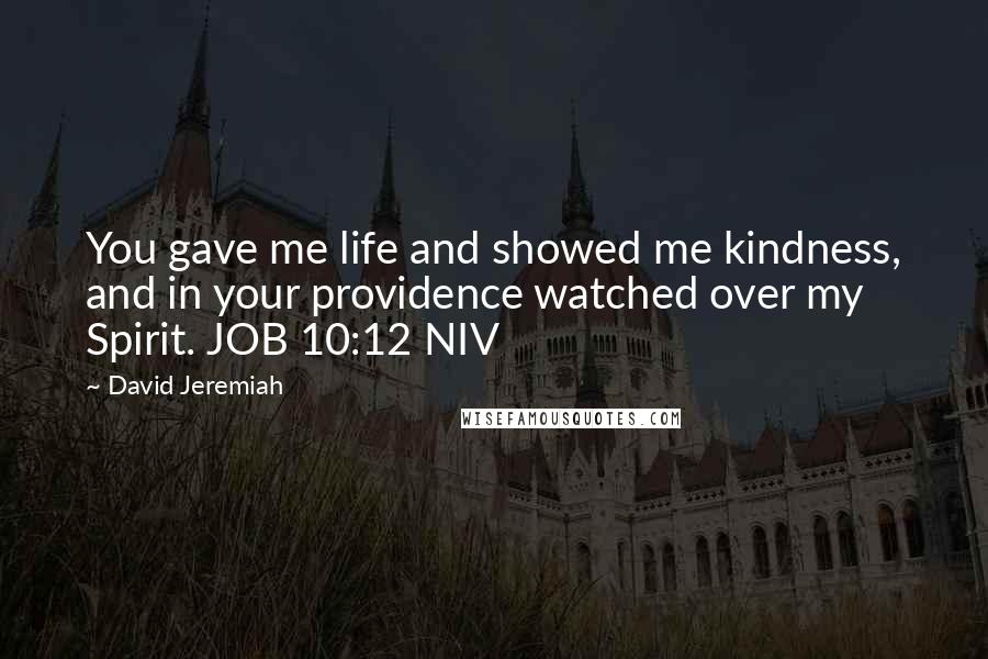 David Jeremiah Quotes: You gave me life and showed me kindness, and in your providence watched over my Spirit. JOB 10:12 NIV