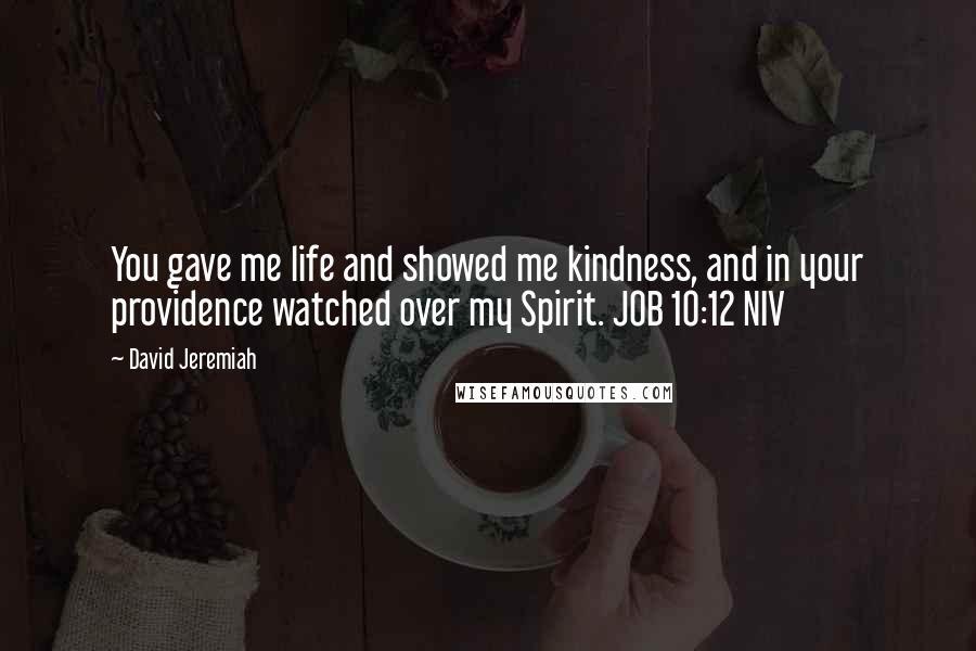 David Jeremiah Quotes: You gave me life and showed me kindness, and in your providence watched over my Spirit. JOB 10:12 NIV