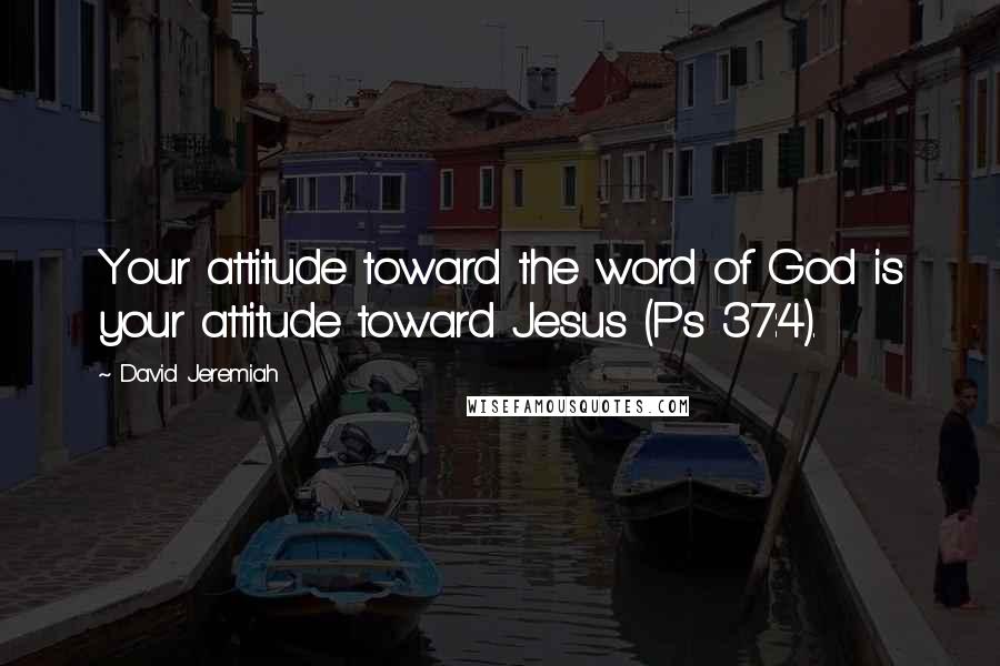 David Jeremiah Quotes: Your attitude toward the word of God is your attitude toward Jesus (Ps 37:4).