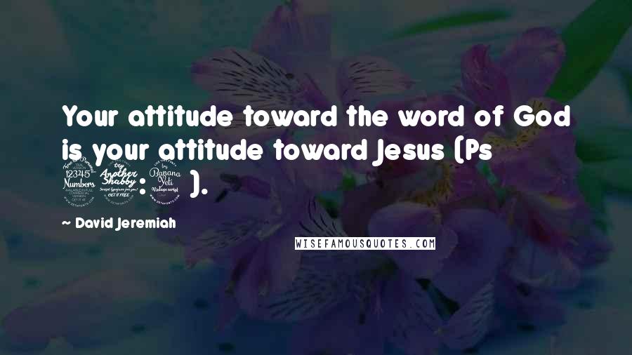 David Jeremiah Quotes: Your attitude toward the word of God is your attitude toward Jesus (Ps 37:4).