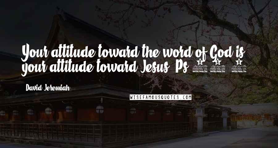 David Jeremiah Quotes: Your attitude toward the word of God is your attitude toward Jesus (Ps 37:4).