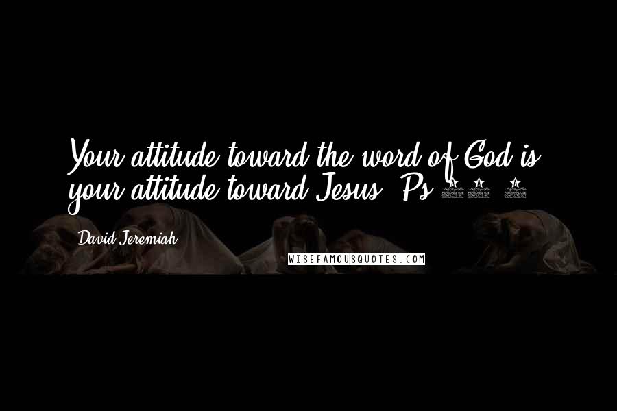 David Jeremiah Quotes: Your attitude toward the word of God is your attitude toward Jesus (Ps 37:4).