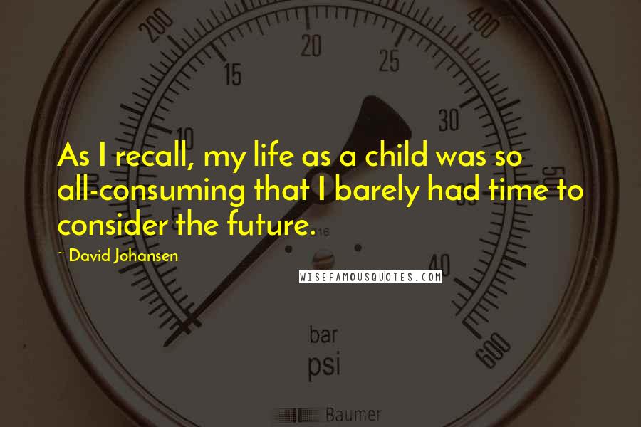 David Johansen Quotes: As I recall, my life as a child was so all-consuming that I barely had time to consider the future.