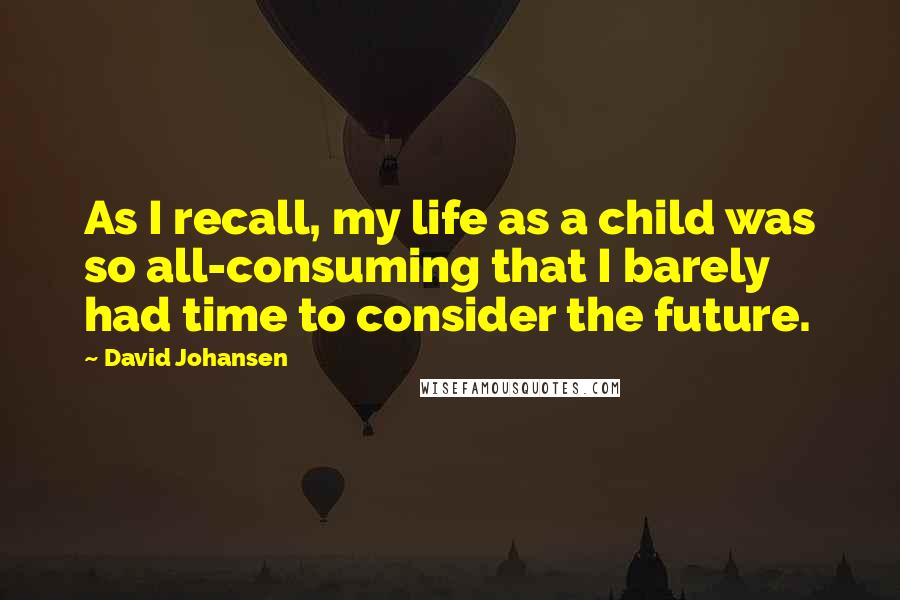 David Johansen Quotes: As I recall, my life as a child was so all-consuming that I barely had time to consider the future.