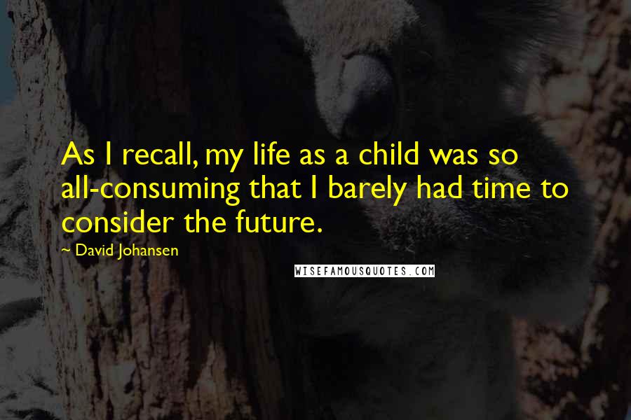 David Johansen Quotes: As I recall, my life as a child was so all-consuming that I barely had time to consider the future.