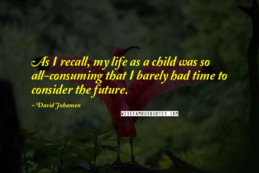 David Johansen Quotes: As I recall, my life as a child was so all-consuming that I barely had time to consider the future.