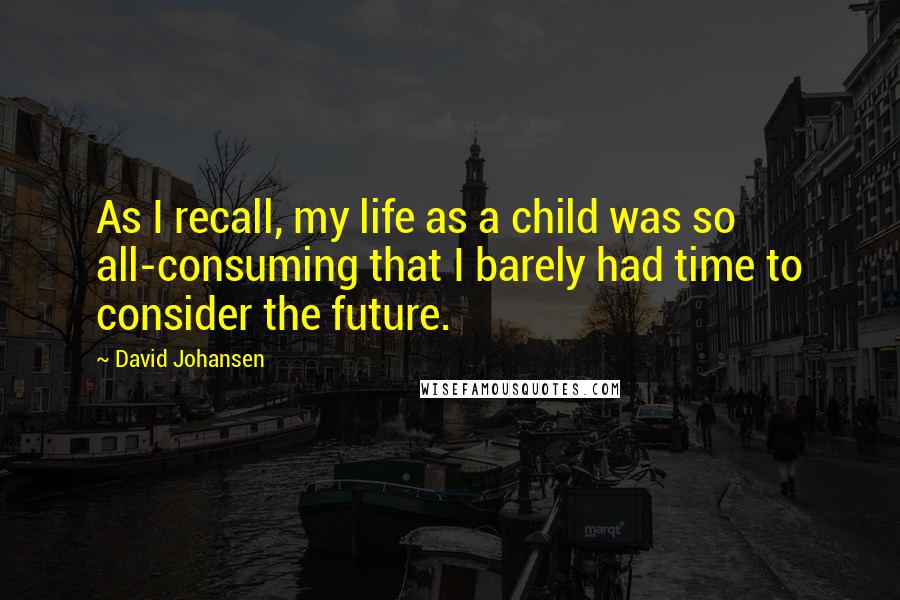 David Johansen Quotes: As I recall, my life as a child was so all-consuming that I barely had time to consider the future.